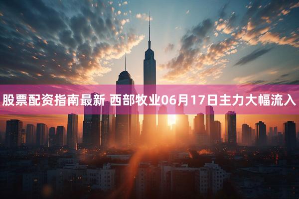 股票配资指南最新 西部牧业06月17日主力大幅流入