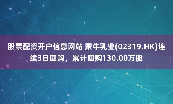 股票配资开户信息网站 蒙牛乳业(02319.HK)连续3日回购，累计回购130.00万股