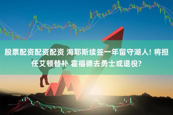 股票配资配资配资 海耶斯续签一年留守湖人! 将担任艾顿替补 霍福德去勇士或退役?