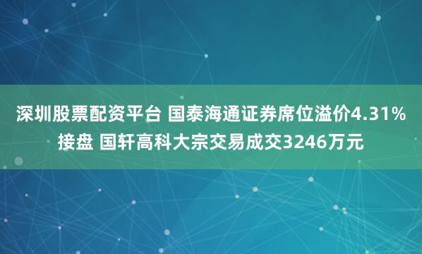 深圳股票配资平台 国泰海通证券席位溢价4.31%接盘 国轩高科大宗交易成交3246万元