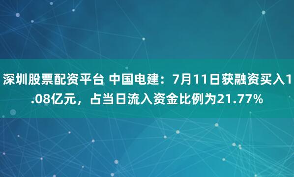 深圳股票配资平台 中国电建：7月11日获融资买入1.08亿元，占当日流入资金比例为21.77%