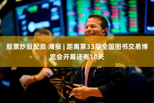 股票炒股配资 海报 | 距离第33届全国图书交易博览会开幕还有10天