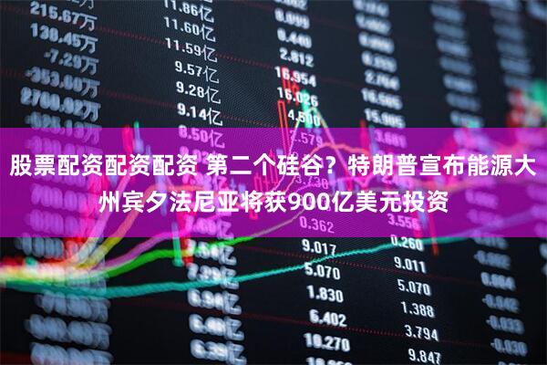 股票配资配资配资 第二个硅谷？特朗普宣布能源大州宾夕法尼亚将获900亿美元投资