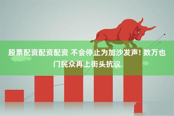 股票配资配资配资 不会停止为加沙发声! 数万也门民众再上街头抗议