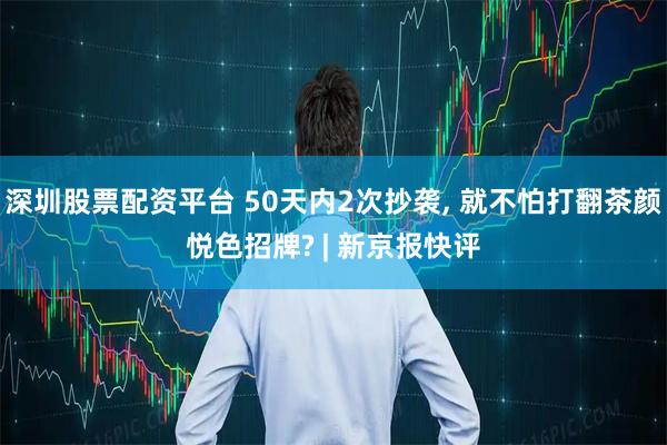 深圳股票配资平台 50天内2次抄袭, 就不怕打翻茶颜悦色招牌? | 新京报快评
