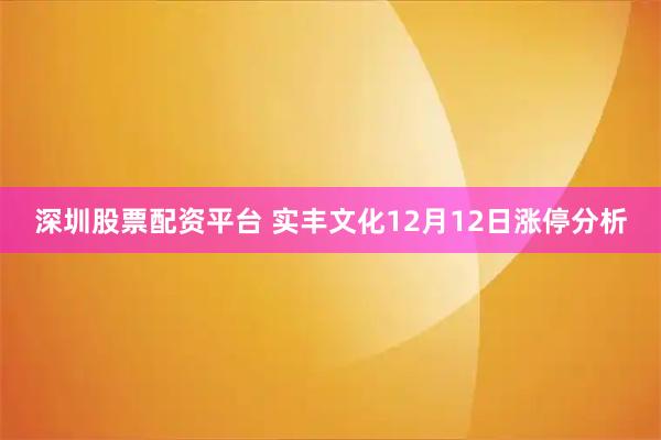 深圳股票配资平台 实丰文化12月12日涨停分析