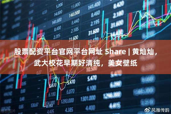 股票配资平台官网平台网址 Share | 黄灿灿，武大校花早期好清纯，美女壁纸