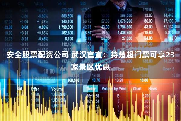 安全股票配资公司 武汉官宣：持楚超门票可享23家景区优惠