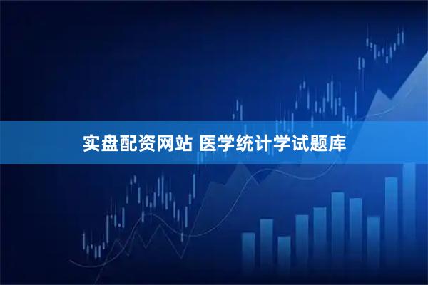 实盘配资网站 医学统计学试题库